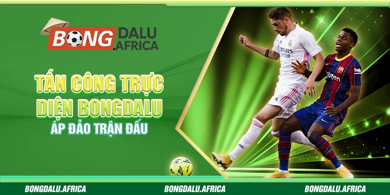 Tấn Công Trực Diện Bongdalu - Áp Đảo Trận Đấu