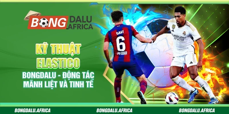 Kỹ Thuật Elastico Bongdalu - Động Tác Mãnh Liệt Và Tinh Tế 